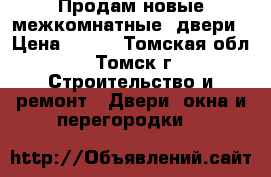 Продам новые межкомнатные  двери › Цена ­ 500 - Томская обл., Томск г. Строительство и ремонт » Двери, окна и перегородки   